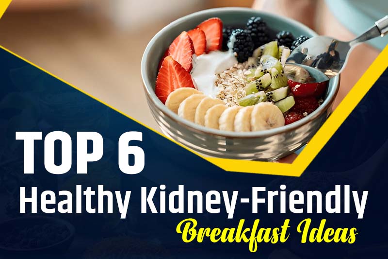 Top 6 Healthy Kidney-Friendly Breakfast Ideas to Start Your Day Right